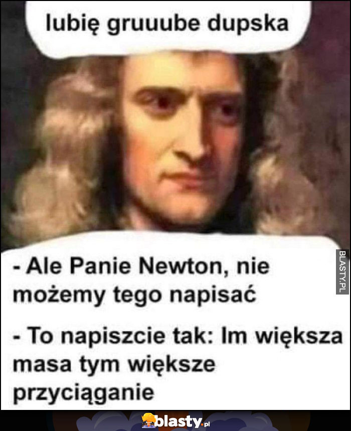 Newton: lubię grube tyłki, nie możemy tego napisać, to napiszcie im większa masa tym większe przyciąganie