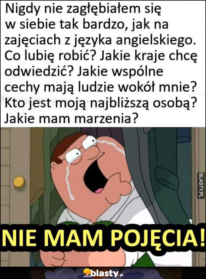 Nigdy nie zagłebiałem się w siebie tak bardzo jak na zajęciach z angielskiego: różne pytania nie mam pojęcia jaka jest odpowiedź