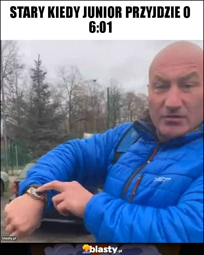Stary kiedy junior przyjdzie o 6:01 Stary kiedy junior przyjdzie o 6:01