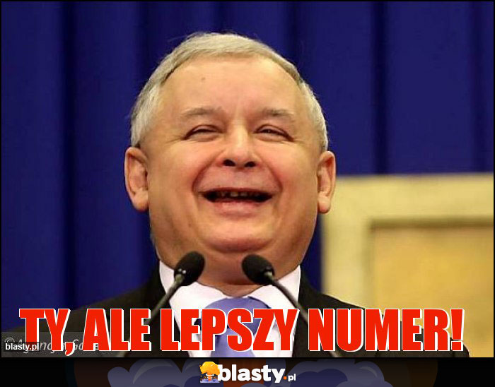 Ty, ale lepszy numer! Ty, ale lepszy numer!