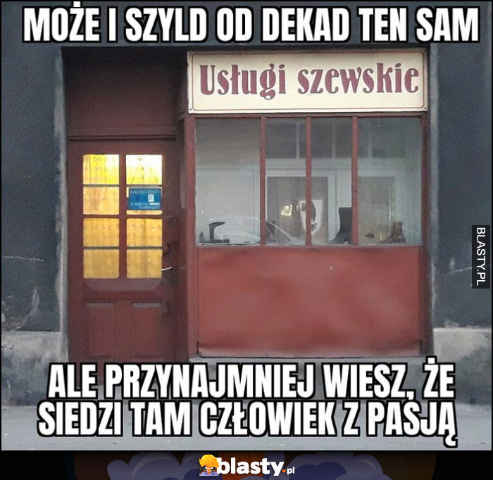 Usługi szewskie może i szyld od dekad ten sam, ale przynajmniej wiesz, że siedzi tam człowiek z pasją