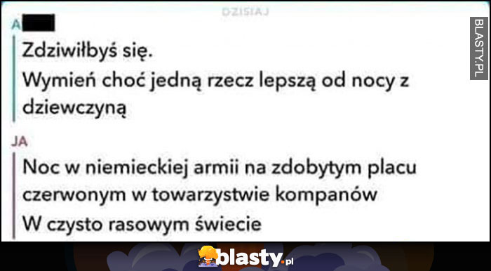 Wymień jedną rzecz lepszą od nocy z dziewczyną? Noc w niemieckiej armii na zdobytym placu czerwonym w towarzystwie kompanów