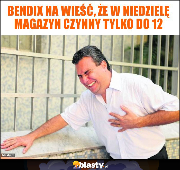 Bendix na wieść, że w niedzielę magazyn czynny tylko do 12 Bendix na wieść, że w niedzielę magazyn czynny tylko do 12