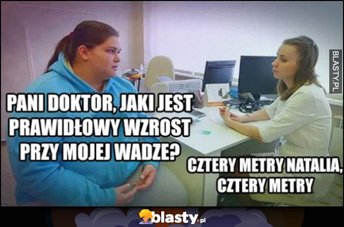 Gruba laska dziewczyna: pani doktor jaki jest prawidłowy wzrost przy mojej wadze? Cztery metry Natalia, cztery metry