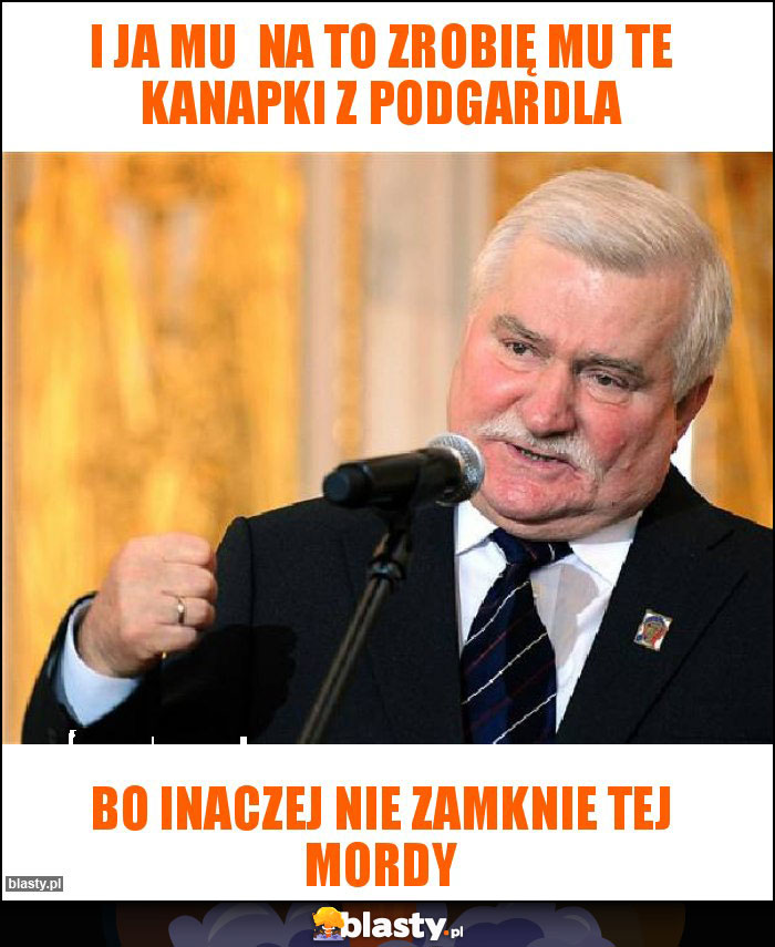 I ja mu na to zrobię mu te kanapki z podgardla I ja mu na to zrobię mu te kanapki z podgardla