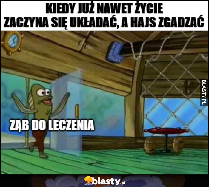 Kiedy już nawet życie zaczyna się układać a hajs zgadzać: ząb do leczenia Spongebob