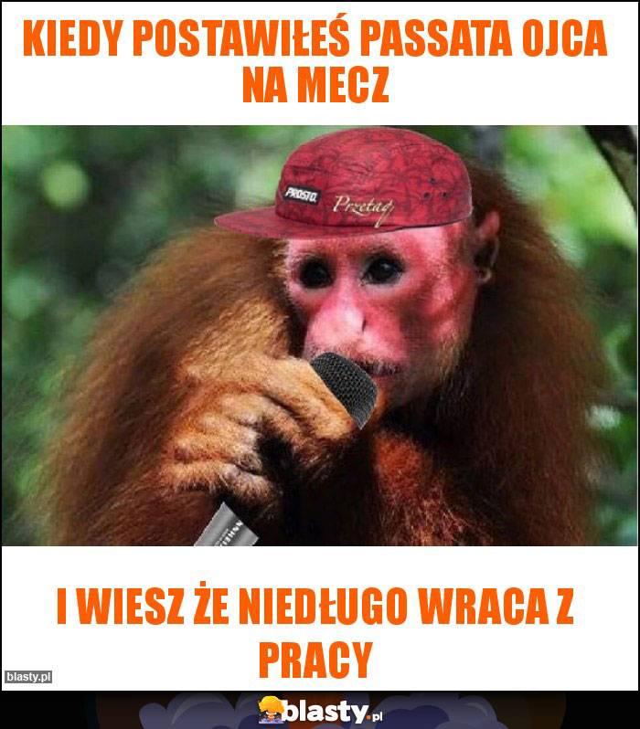 Kiedy postawiłeś passata ojca na mecz Kiedy postawiłeś passata ojca na mecz