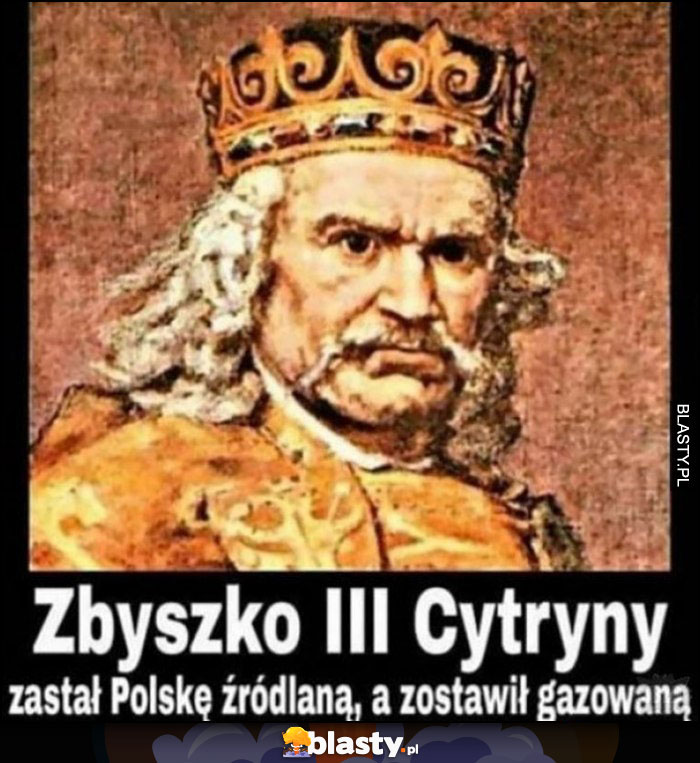 Król Zbyszko III Cytryny zastał Polskę źródlaną, a zostawił gazowaną