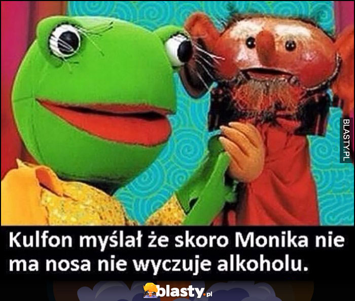 Kulfon myślał, że skoro Monika nie ma nosa to nie wyczuje alkoholu