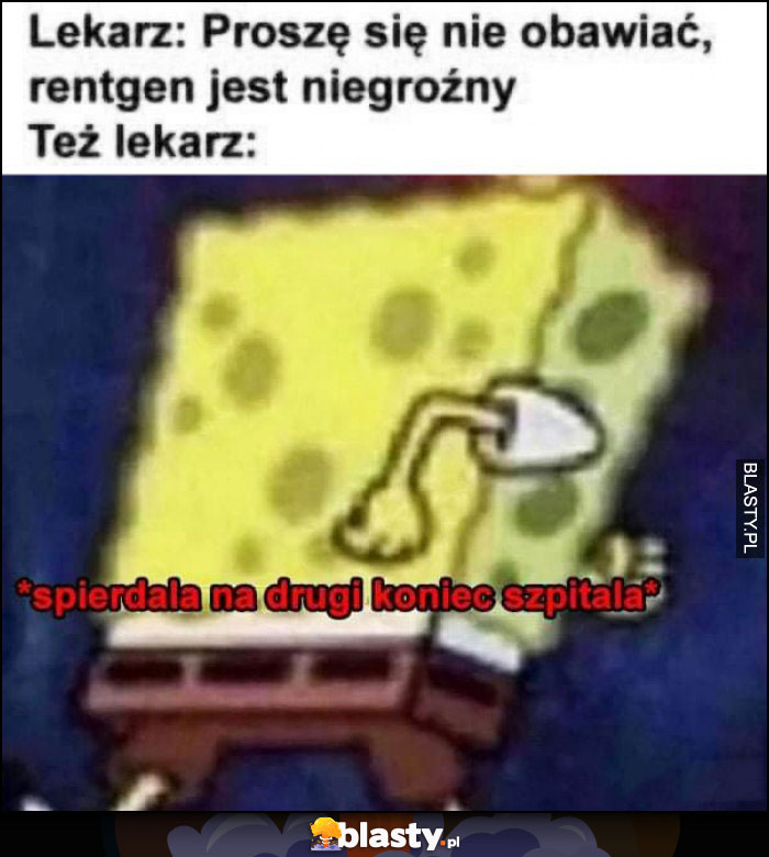 Lekarz: proszę się nie obawiać, rentgen jest niegroźny. Też lekarz: ucieka na drugi koniec szpitala Spongebob