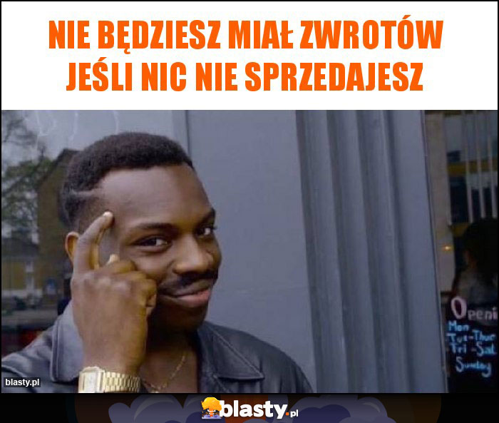 Nie będziesz miał zwrotów jeśli nic nie sprzedajesz Nie będziesz miał zwrotów jeśli nic nie sprzedajesz