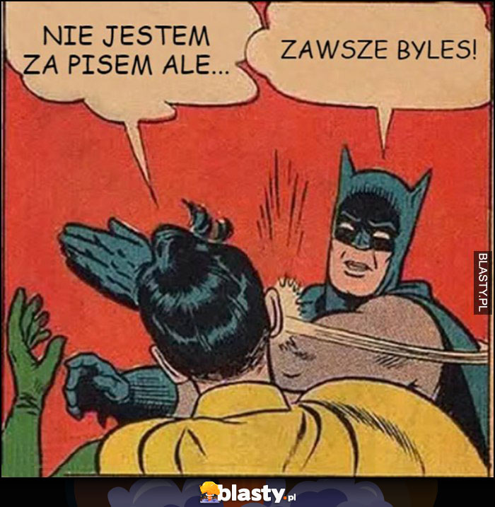 Nie jestem za pisem, ale... zawsze byłeś Batman daje z liścia w twarz