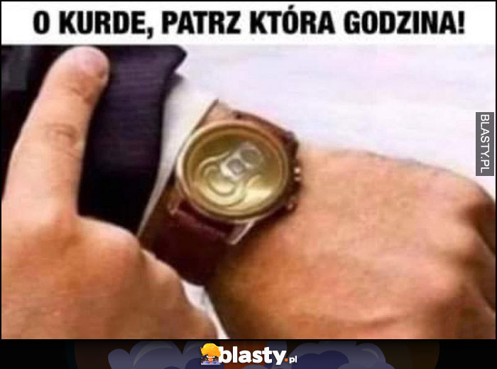 O kurde patrz która godzina, godzina na browara piwo