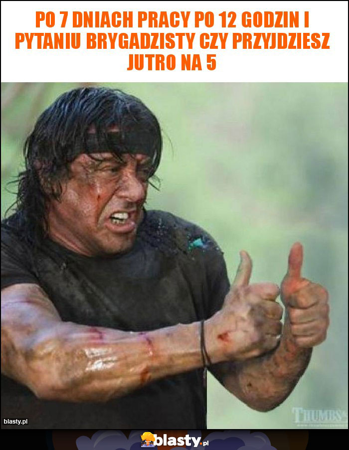 Po 7 dniach pracy po 12 godzin i pytaniu brygadzisty czy przyjdziesz jutro na 5 Po 7 dniach pracy po 12 godzin i pytaniu brygadzisty czy przyjdziesz jutro na 5