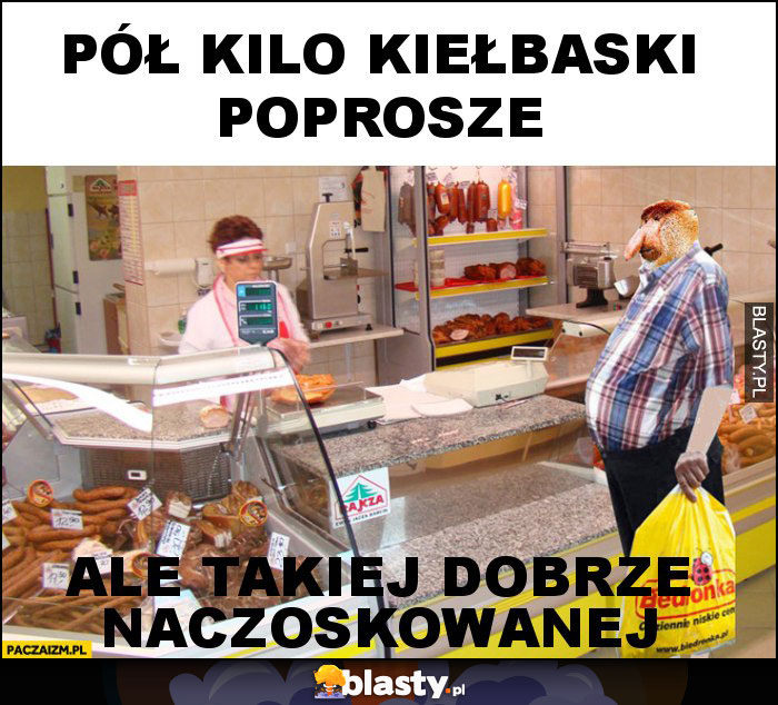 pół kilo kiełbaski poprosze pół kilo kiełbaski poprosze