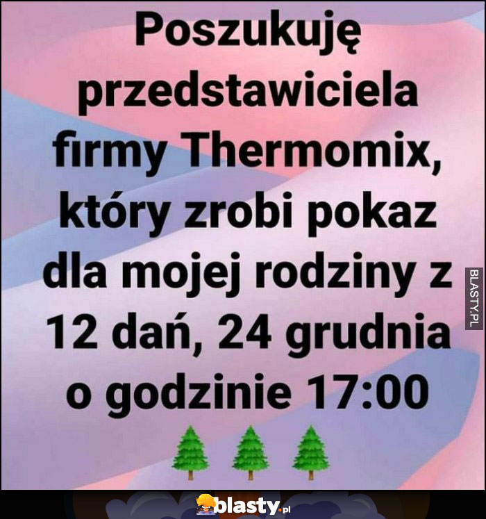 Poszukuję przedstawiciela firmy Thermomix, który zrobi pokaz dla mojej rodziny z 12 dań 24 grudnia o godzinie 17