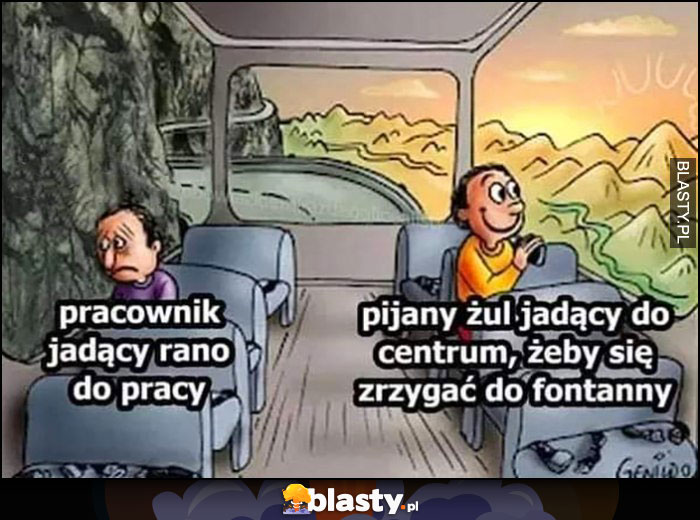 Pracownik jadący rano do pracy smutny vs pijany żul jadący do centrum, żeby się zrzygać do fontanny zadowolony