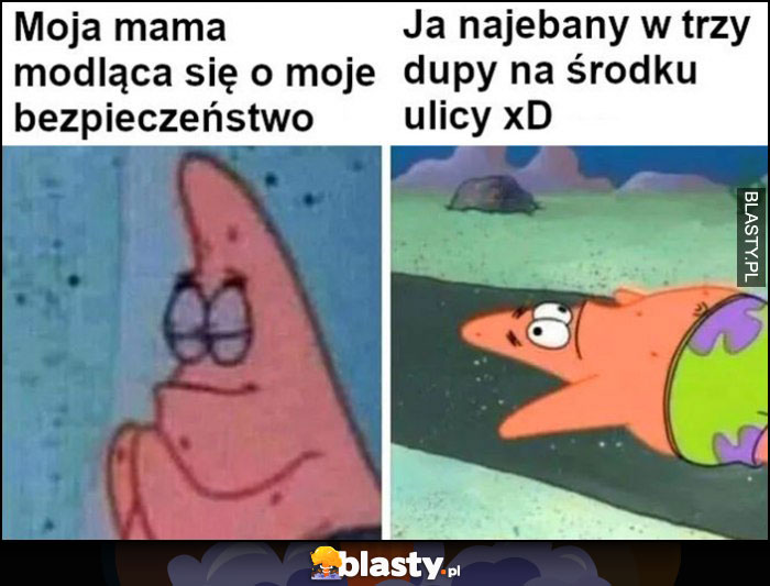 Spongebob moja mama modląca się o moje bezpieczeństwo vs ja nawalony w trzy dupy na środku ulicy