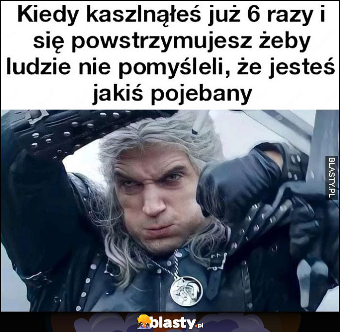 Wiedźmin kiedy kaszlnąłeś już 6 razy i się powstrzymujesz, żeby ludzie nie pomyśleli, że jesteś jakiś nienormalny