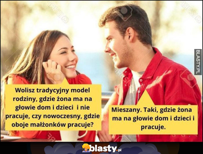 Wolisz tradycyjny model rodziny gdzie żona ma dom na głowie czy nowoczesny gdzie oboje małżonków pracuje? Mieszany, taki gdzie żona ma na głowie dom i dzieci i pracuje