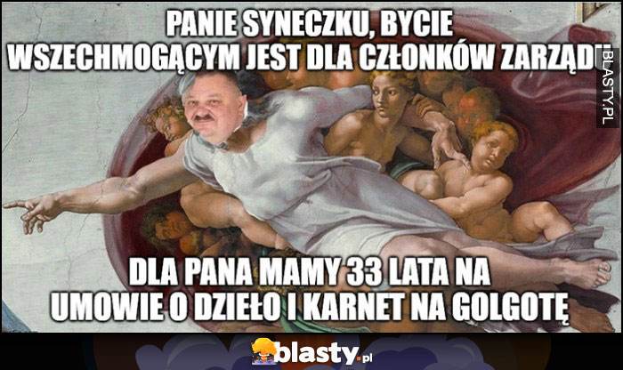 Janusz Alfa Bóg Panie Syneczku bycie wszechmogącym jest dla członków zarzadu, dla Pana mamy 33 lata na umowie o dzieło i karnet na Golgotę