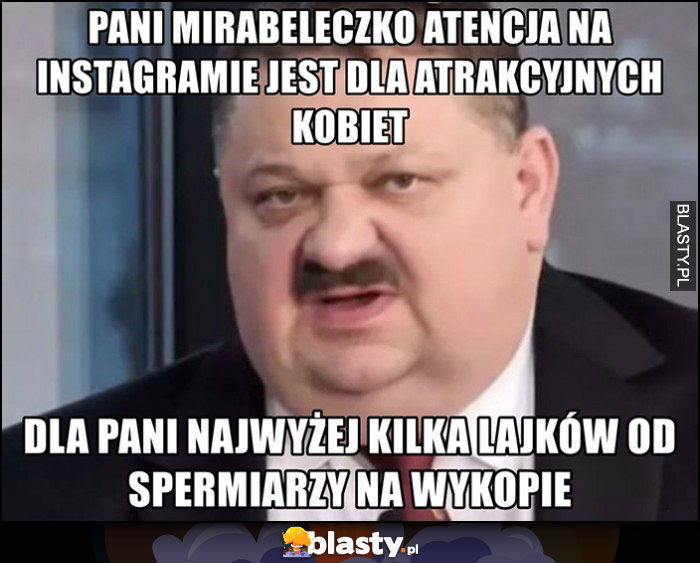 Janusz Alfa pani mirabeleczko atencja na instagramie jest dla atrakcyjnych kobiet, dla pani najwyżej kilka lajków od spermiarzy na wykopie