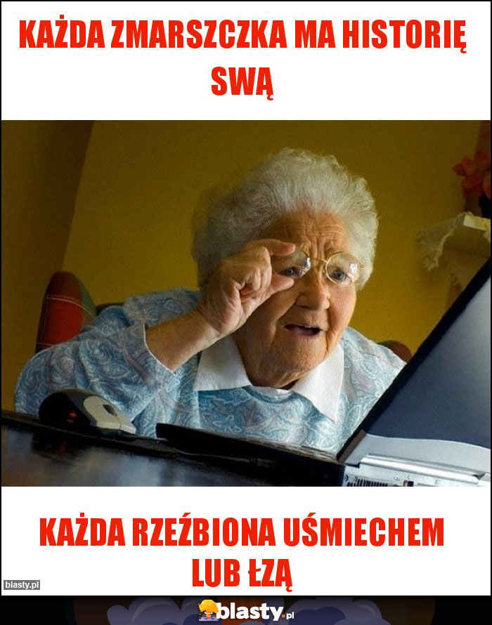 Każda zmarszczka ma historię swą Każda zmarszczka ma historię swą