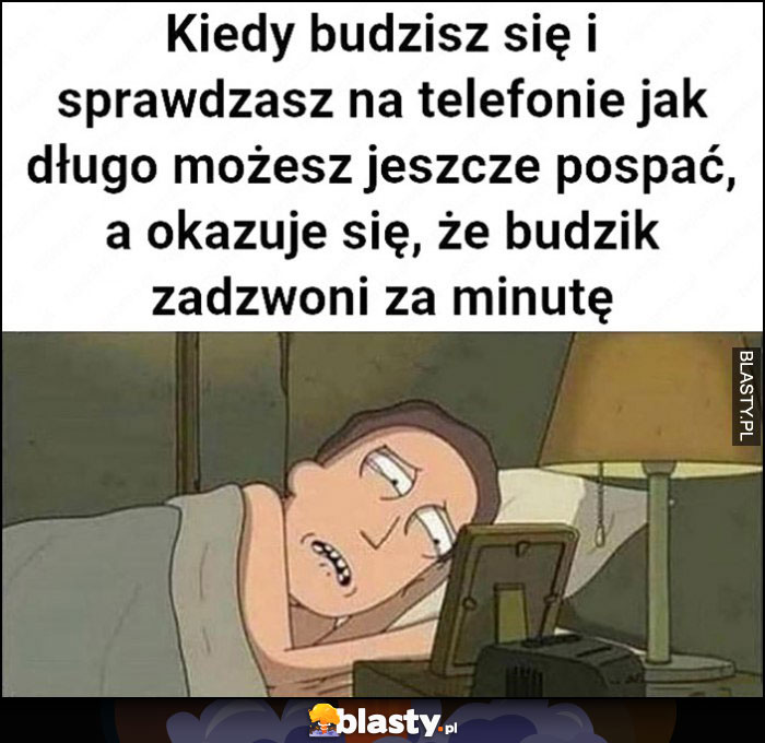 Kiedy budzisz się i sprawdzasz na telefonie jak długo możesz jeszcze pospać, a okazuje się, że budzik zadzwoni za minutę