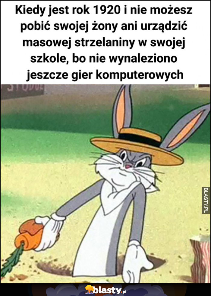 Kiedy jest rok 1920 i nie możesz pobić swojej żony ani urządzić masowej strzelanin w swojej szkole bo nie wynaleziono jeszcze gier komputerowych Królik Bugs