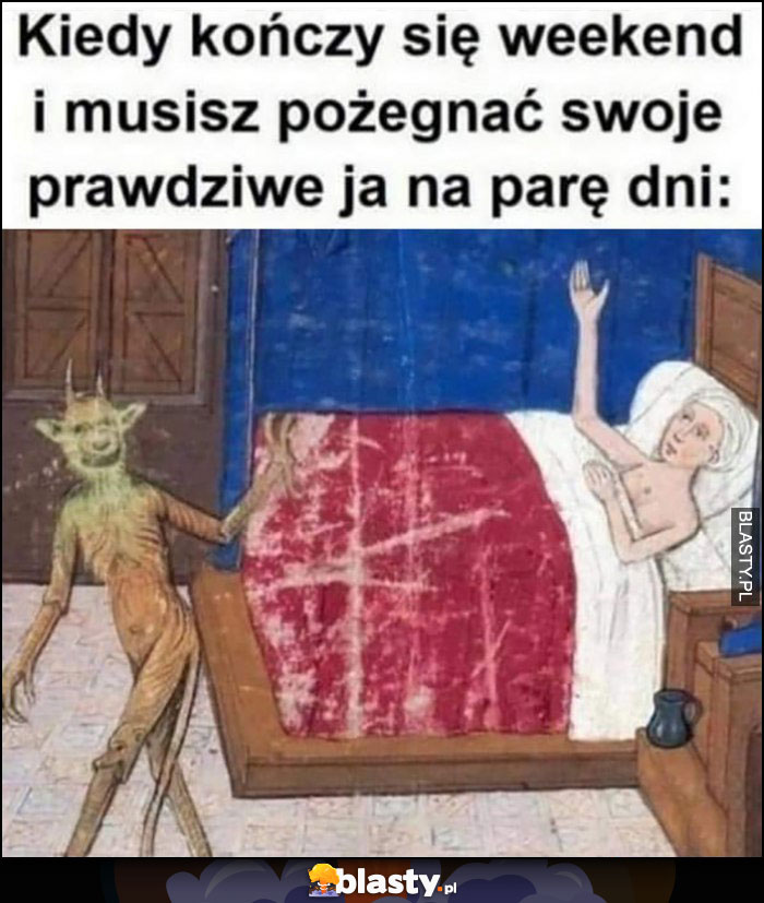 Kiedy kończy się weekend i musisz pożegnać swoje prawdziwe ja na parę dni diabeł szatan