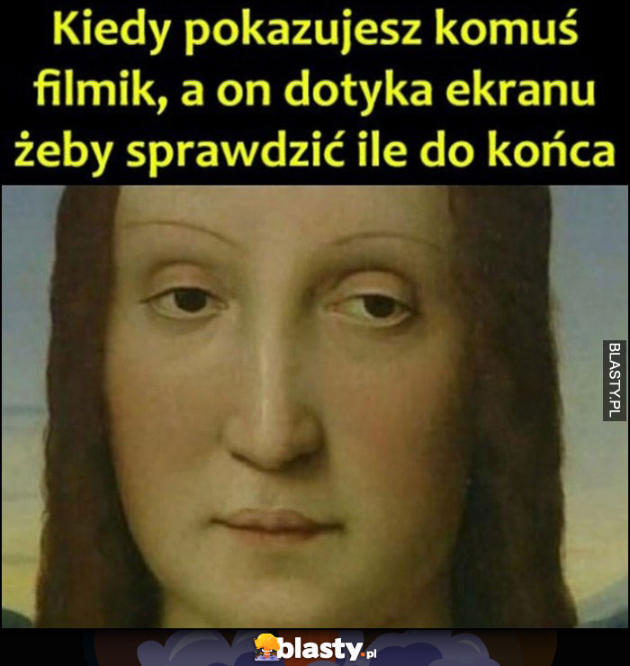 Kiedy pokazujesz komuś filmik, a on dotyka ekranu żeby sprawdzić ile do końca