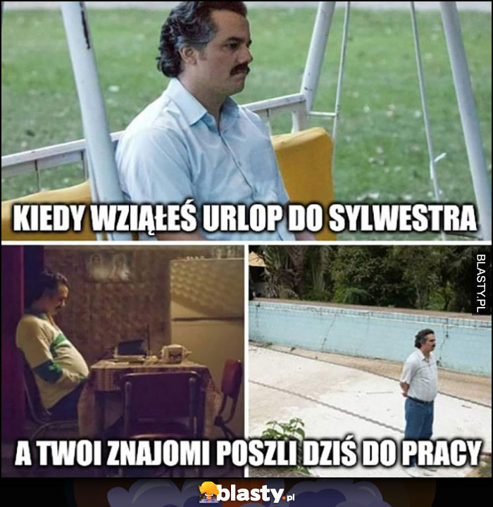 Kiedy wziąłeś urlop do sylwestra a Twoi znajomi poszli dziś do pracy Pablo Escobar Kiedy wziąłeś urlop do sylwestra a Twoi znajomi poszli dziś do pracy Pablo Escobar