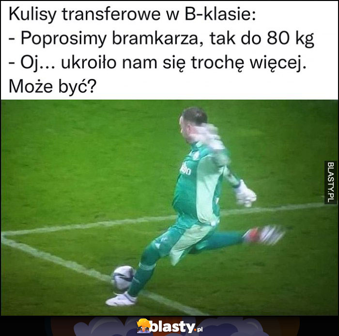 Kulisy transferowe w B-klasie, poprosimy bramkarza tak do 80 kg, oj ukroiło nam sie trochę więcej, może być? Gruby z brzuchem