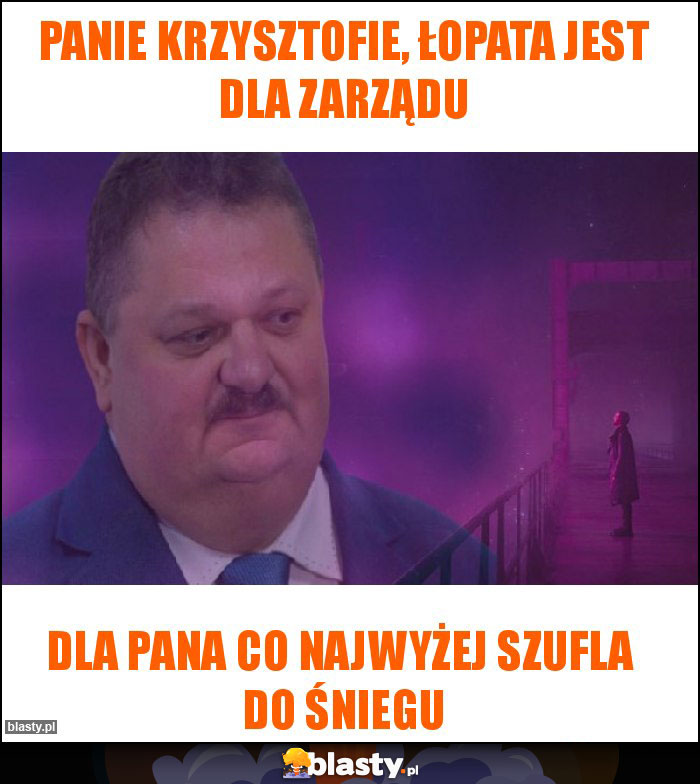 Panie krzysztofie, łopata jest dla zarządu Panie krzysztofie, łopata jest dla zarządu