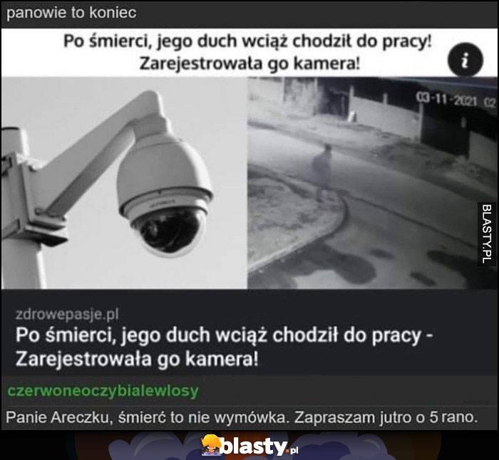 Po śmierci jego duch wciąż chodził do pracy, panie areczku śmierć to nie wymówka, zapraszam jutro o 5 rano