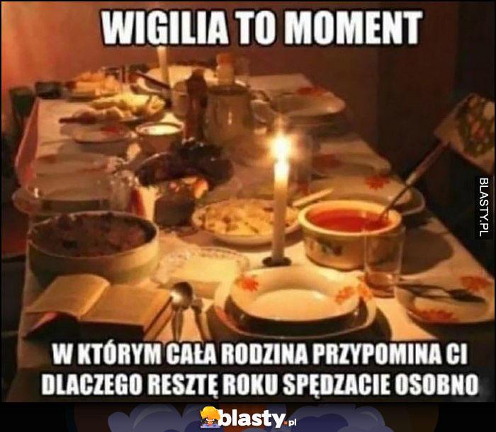 Wigilia to moment w którym cała rodzina przypomina ci dlaczego resztę roku spędzacie osobno