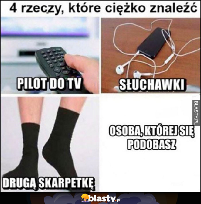 4 rzeczy które ciężko znaleźć: pilot, słuchawki, drugą skarpetkę, osobę której się podobasz