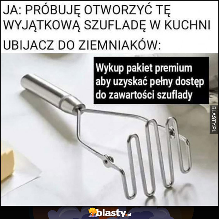 Ja: próbuję otworzyć szufladę w kuchni, ubijacz do ziemniaków: wykup pakiet premium aby uzyskać pełny dostęp do zawartości szuflady