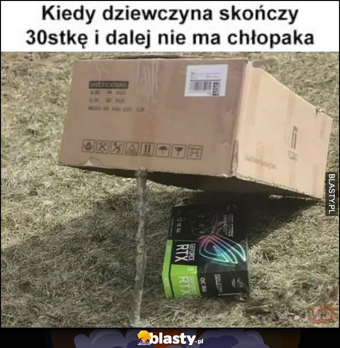 Kiedy dziewczyna skończy 30tkę i dalej nie ma chłopaka karta Geforce RTX pułapka