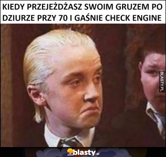 Kiedy przejeżdżasz swoim gruzem po dziurze przy 70 i gaśnie check engine Malfoy Harry Potter