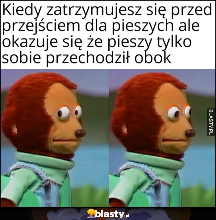 Kiedy zatrzymujesz się przed przejściem dla pieszych ale okazuje się, że pieszy tylko sobie przechodził obok