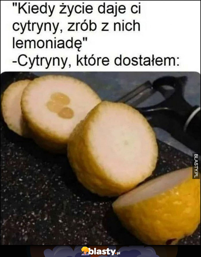 Kiedy życie daje ci cytryny, zrób z nich lemoniadę. Cytryny które dostałem puste w środku