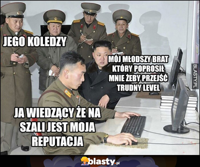 Kim Jong Un mój młodszy brat, który poprosił mnie żeby przejść trudny level, ja wiedzący że na szali jest moja reputacja