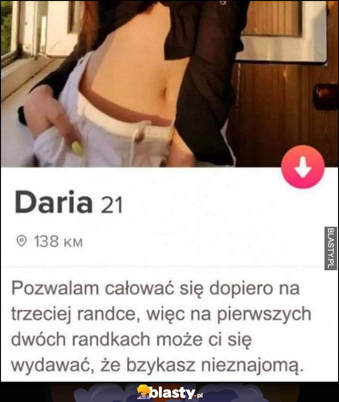 Opis tinder pozwalam się całować na trzeciej randce więc na pierwszych dwóch może ci się wydawać że bzykasz nieznajomą