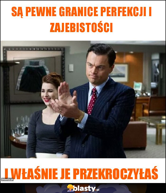 Są pewne granice perfekcji i zajebistości Są pewne granice perfekcji i zajebistości