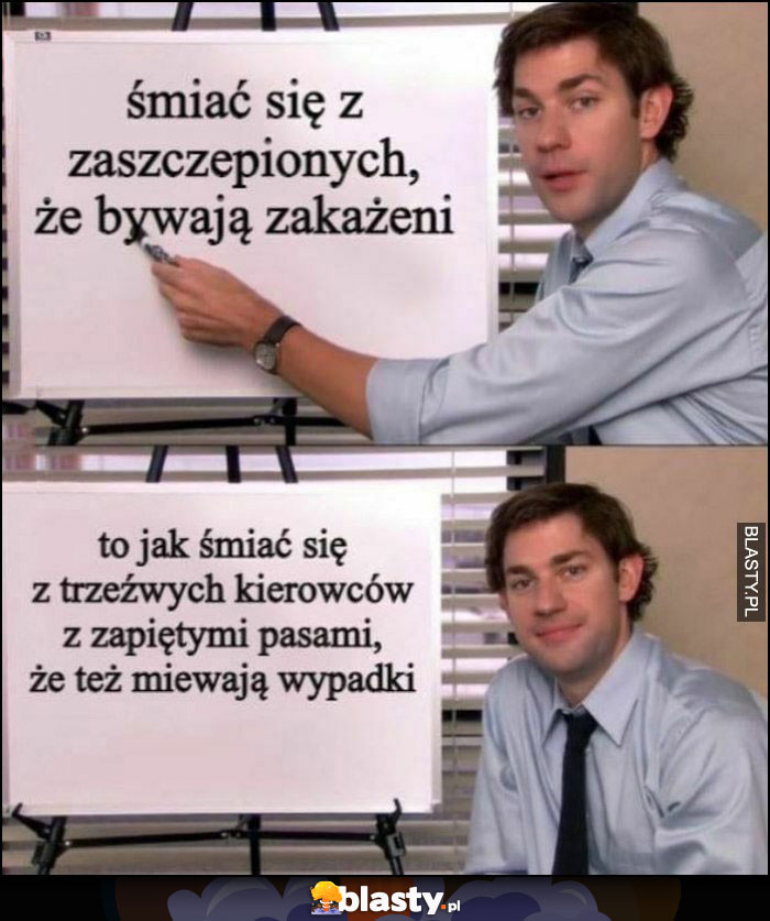 Śmiać się z zaszczepiony, że bywają zakażeni to jak śmiać się z trzeźwych kierowców z zapiętymi pasami, że też miewają wypadki The Office