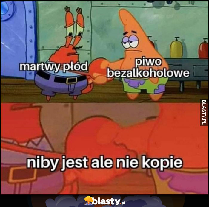 Spongebob martwy płód i piwo bezalkoholowe, niby jest ale nie kopie