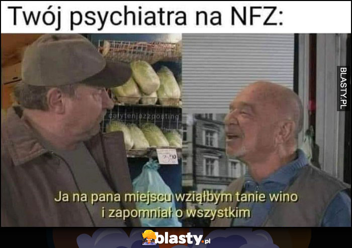 Twój psychiatra na NFZ: ja na pana miejscu wziąłym tanie wino i zapomniał o wszystkim Kiepscy