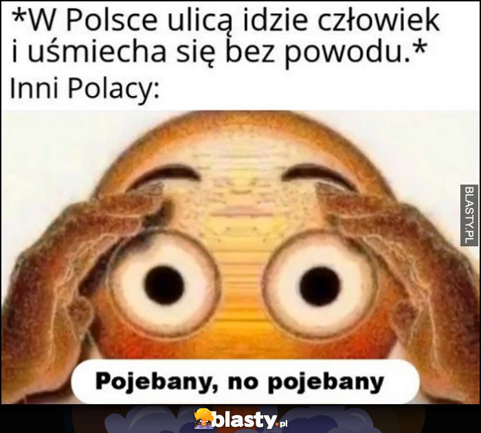 W Polsce ulicą idzie człowiek i uśmiecha się bez powodu, inni Polacy: pojechany, no pojechany