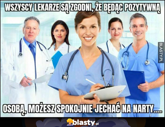 Wszyscy lekarze są zgodni, że będąc pozytywną osobą możesz spokojnie jechać na narty